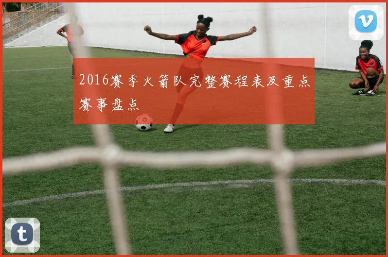 2016赛季火箭队完整赛程表及重点赛事盘点