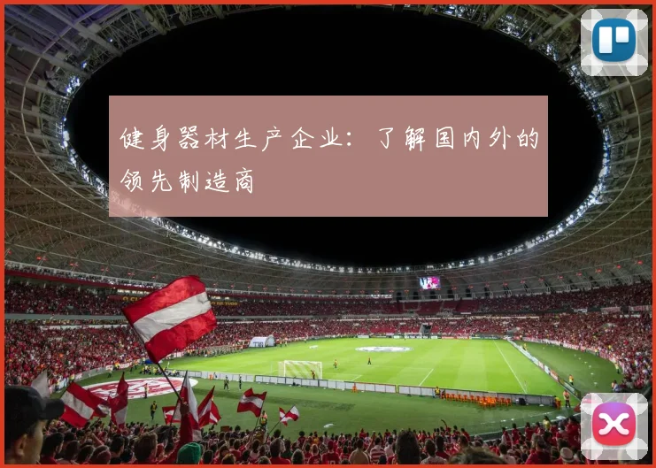 健身器材生产企业：了解国内外的领先制造商