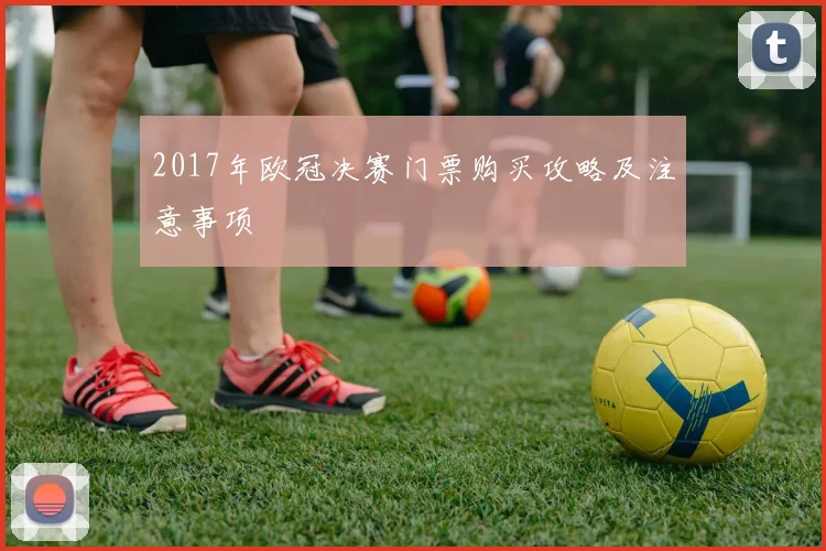 2017年欧冠决赛门票购买攻略及注意事项