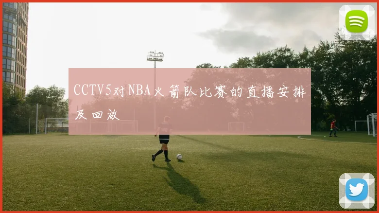 CCTV5对NBA火箭队比赛的直播安排及回放