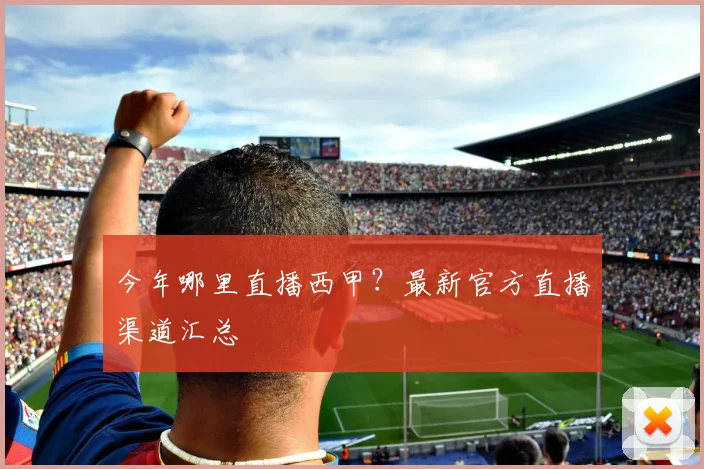 今年哪里直播西甲？最新官方直播渠道汇总