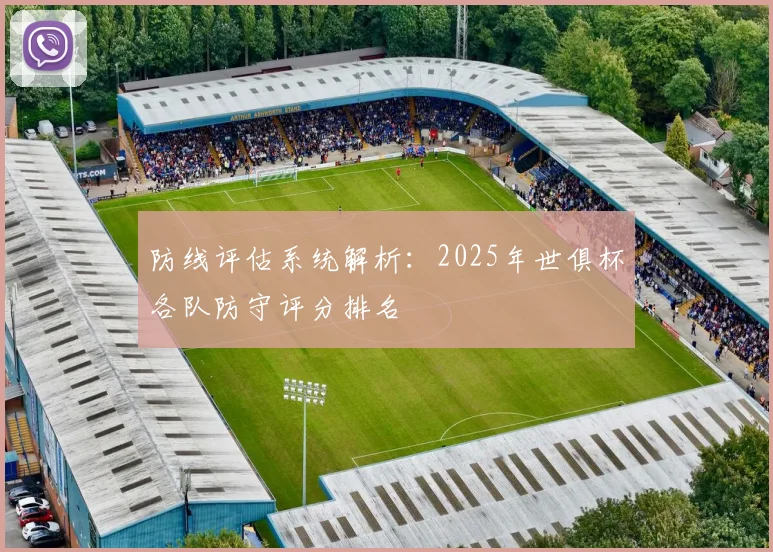 防线评估系统解析：2025年世俱杯各队防守评分排名