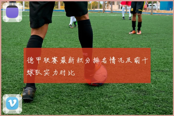 德甲联赛最新积分排名情况及前十球队实力对比