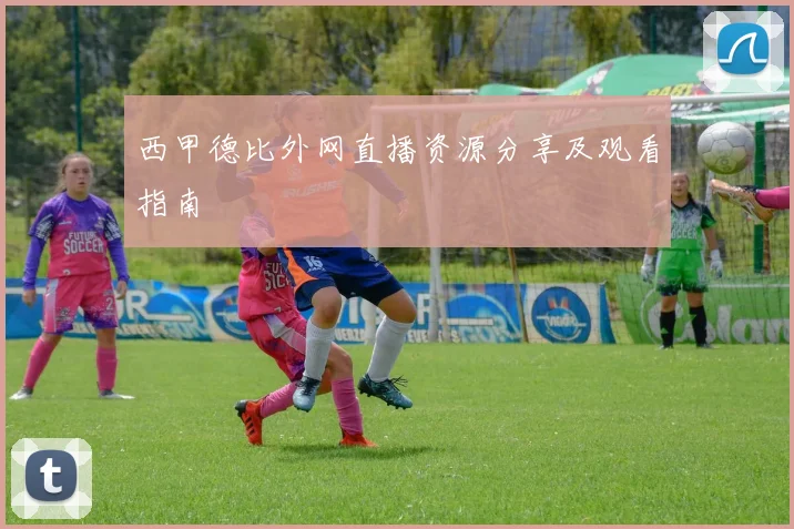西甲德比外网直播资源分享及观看指南