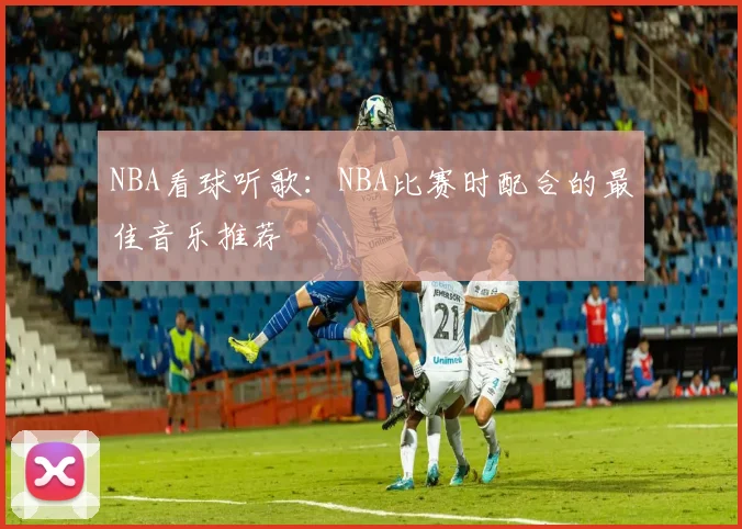 NBA看球听歌：NBA比赛时配合的最佳音乐推荐