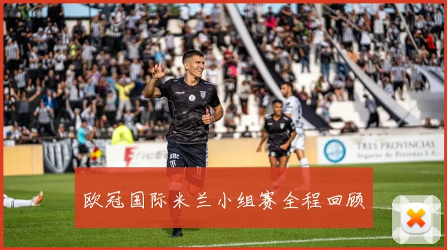 欧冠国际米兰小组赛全程回顾