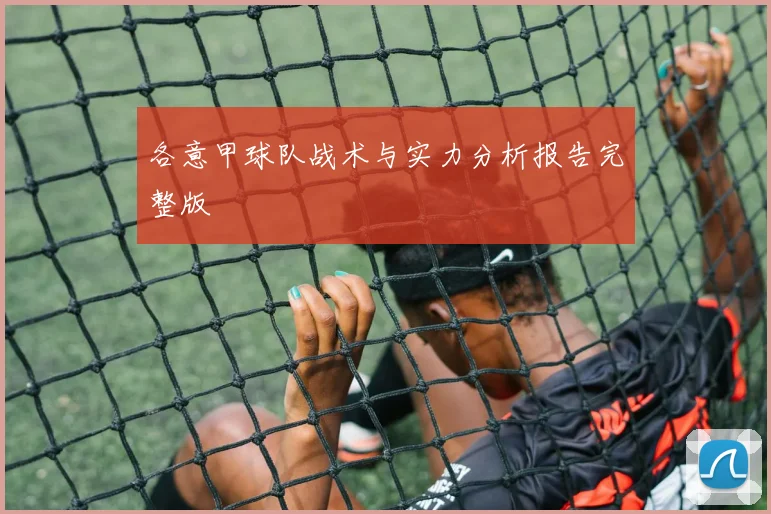 各意甲球队战术与实力分析报告完整版