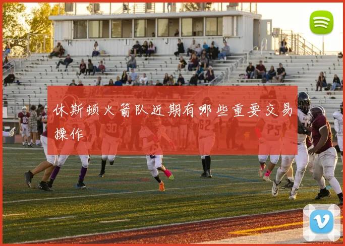 休斯顿火箭队近期有哪些重要交易操作