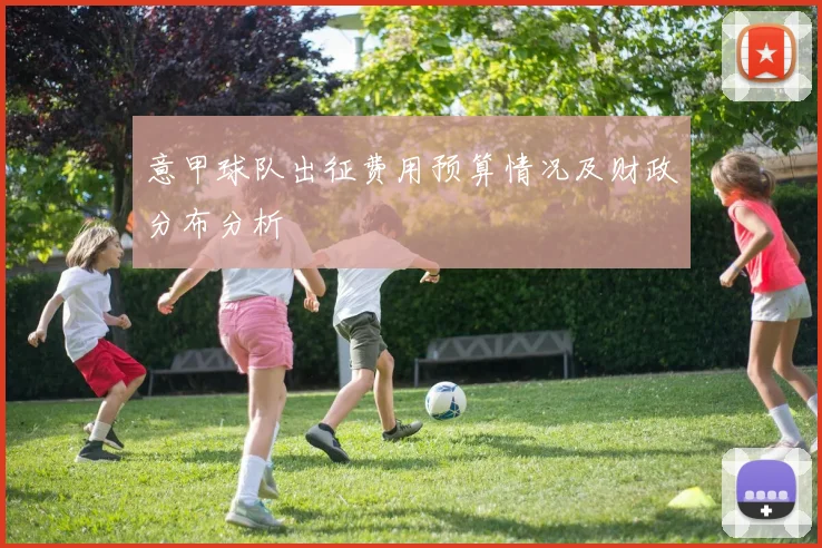 意甲球队出征费用预算情况及财政分布分析