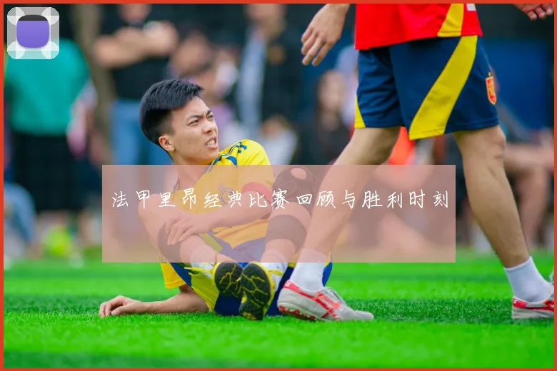 法甲里昂经典比赛回顾与胜利时刻