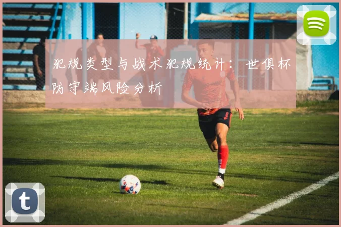 犯规类型与战术犯规统计：世俱杯防守端风险分析
